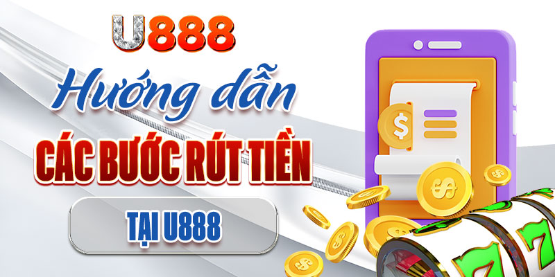 Chi tiết các bước giao dịch rút tiền U888