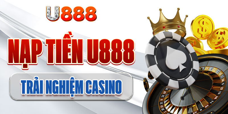 Nạp tiền U888 tham gia trải nghiệm casino