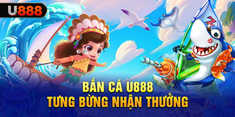 Bắn cá U888 tưng bừng nhận thưởng