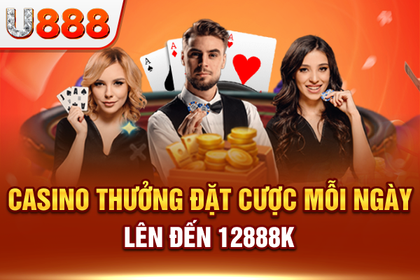 Casino thưởng đặt cược mỗi ngày lên đến 12888k siêu hot