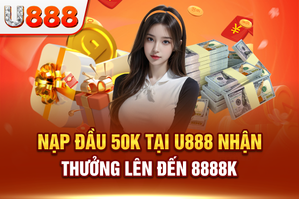 Nạp đầu 50k tại U888 nhận thưởng lên đến 8888k liền tay