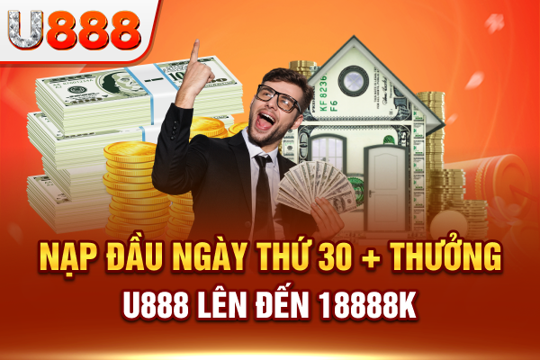 Nạp đầu ngày thứ 30, nhà cái U888 + thưởng lên đến 18888k
